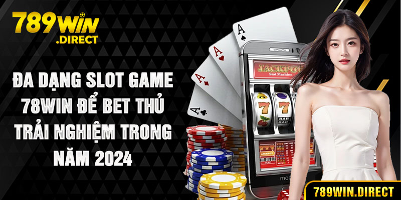 Đa dạng slot game 789win để bet thủ trải nghiệm trong năm 2024