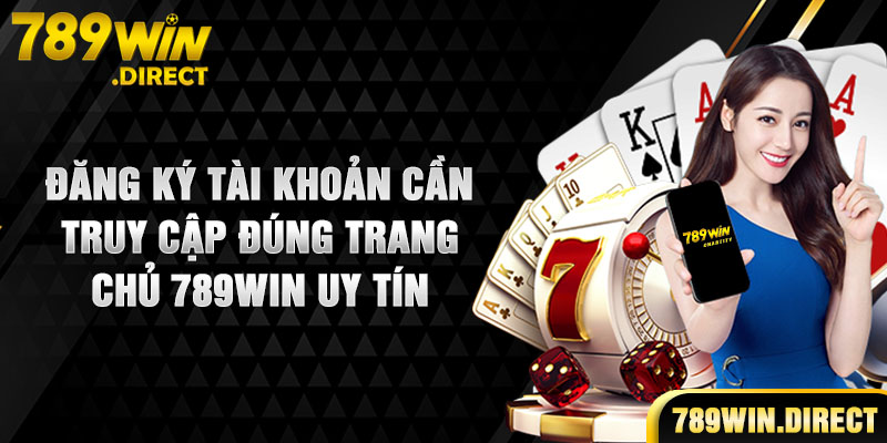 Đăng ký tài khoản cần truy cập đúng trang chủ 789WIN uy tín