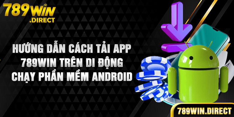 Hướng dẫn cách tải app 789WIN trên di động chạy phần mềm Android