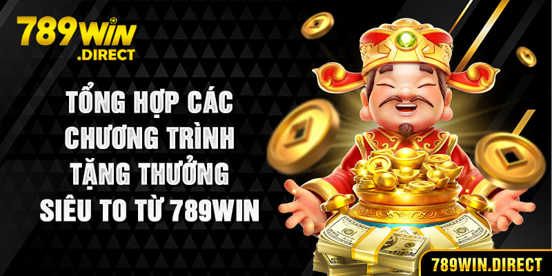 Tổng hợp các chương trình tặng thưởng siêu to từ 789WIN