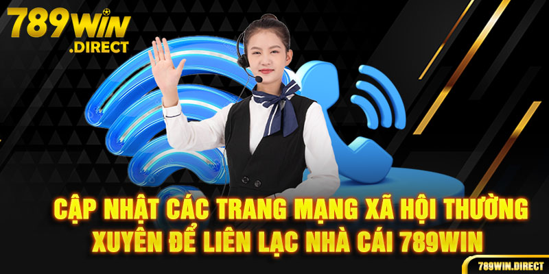 Cập nhật các trang mạng xã hội thường xuyên để liên lạc nhà cái 789win