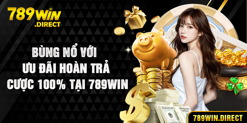 Bùng nổ với ưu đãi hoàn trả cược 100% tại 789WIN