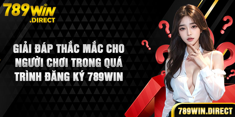 Giải đáp thắc mắc cho người mới trong quá trình đăng ký 789WIN