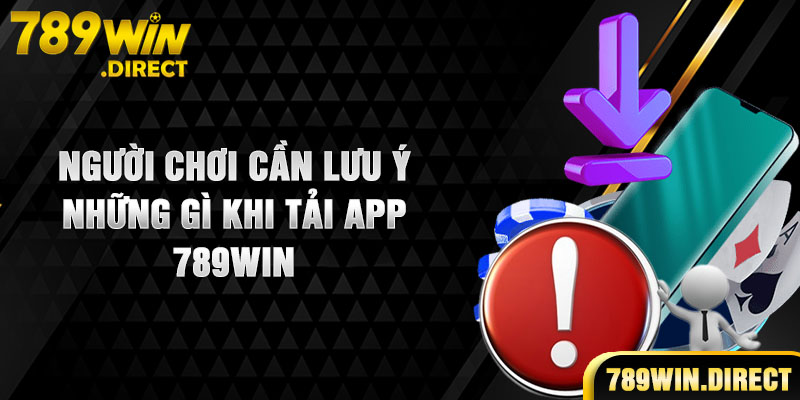 Người chơi cần lưu ý những gì khi tải app 789WIN