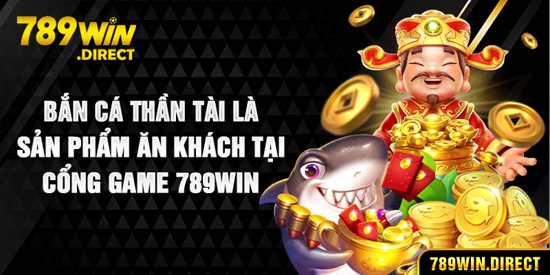 Bắn cá thần tài là sản phẩm ăn khách tại cổng game 789WIN