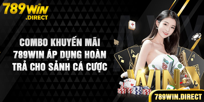 Combo khuyến mãi 789WIN áp dụng hoàn trả cho sảnh cá cược