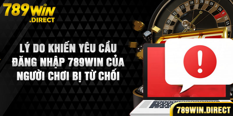 Lý do khiến yêu cầu đăng nhập 789WIN của người chơi bị từ chối